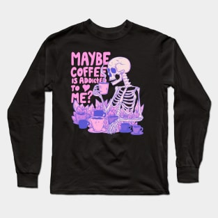 Pink Skeleton - Maybe Coffee is Addicted to Me Long Sleeve T-Shirt